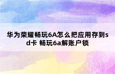 华为荣耀畅玩6A怎么把应用存到sd卡 畅玩6a解账户锁